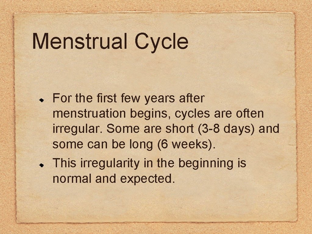 Menstrual Cycle For the first few years after menstruation begins, cycles are often irregular.