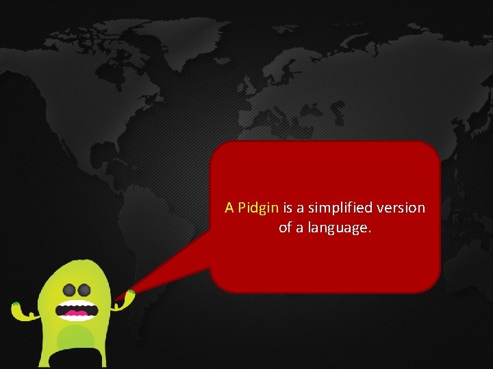 A Pidgin is a simplified version of a language. 