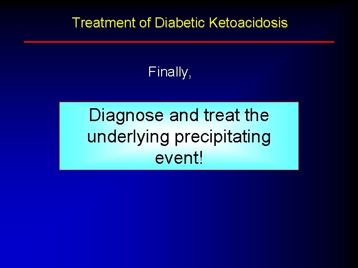 Treatment of Diabetic Ketoacidosis Finally, Diagnose and treat the underlying precipitating event! 