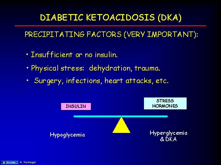 DIABETIC KETOACIDOSIS (DKA) PRECIPITATING FACTORS (VERY IMPORTANT): • Insufficient or no insulin. • Physical