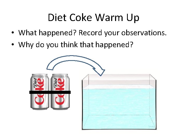 Diet Coke Warm Up • What happened? Record your observations. • Why do you