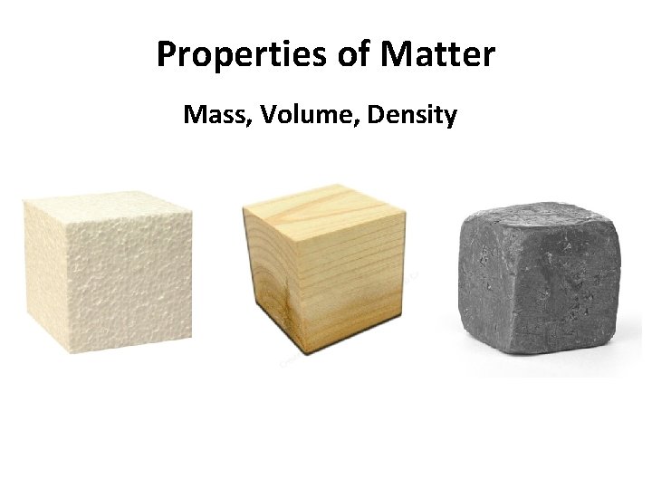 Properties of Matter Mass, Volume, Density 