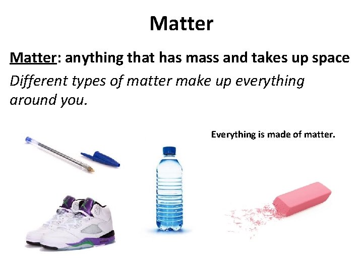 Matter: anything that has mass and takes up space Different types of matter make