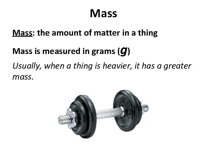 Mass: the amount of matter in a thing Mass is measured in grams (g)
