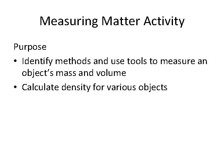 Measuring Matter Activity Purpose • Identify methods and use tools to measure an object’s