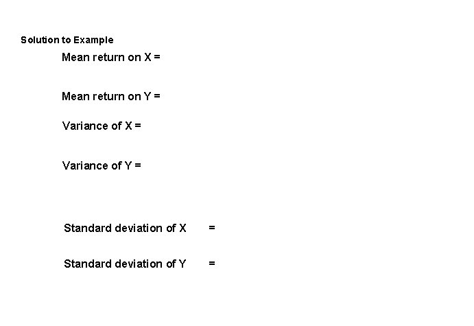 Solution to Example Mean return on X = Mean return on Y = Variance