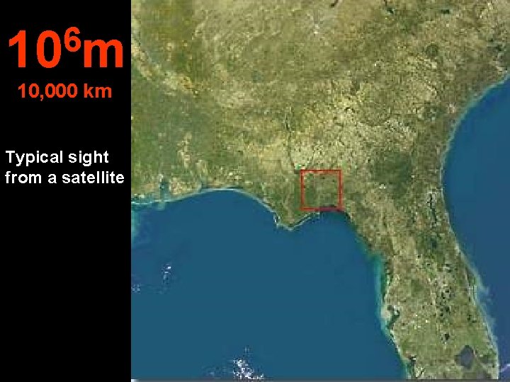 6 10 m 10, 000 km Typical sight from a satellite 
