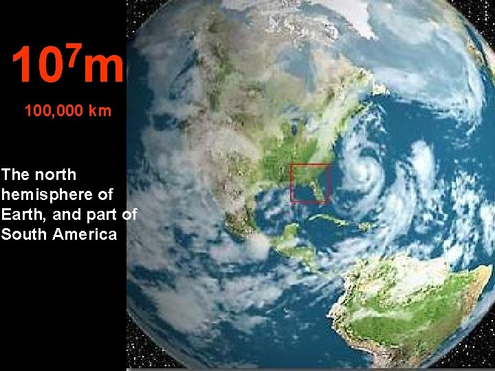 7 10 m 100, 000 km The north hemisphere of Earth, and part of