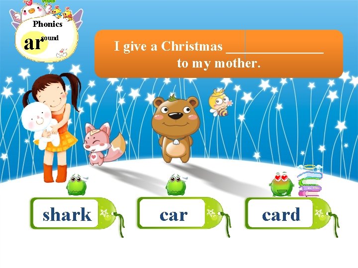 Phonics ar sound shark I give a Christmas _______ to my mother. card 