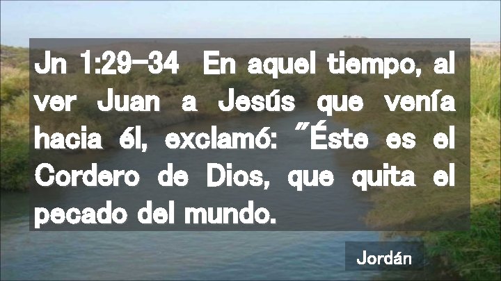 Jn 1: 29 -34 En aquel tiempo, al ver Juan a Jesús que venía