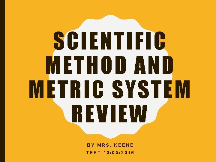 SCIENTIFIC METHOD AND METRIC SYSTEM REVIEW BY MRS. KEENE TEST 10/05/2016 
