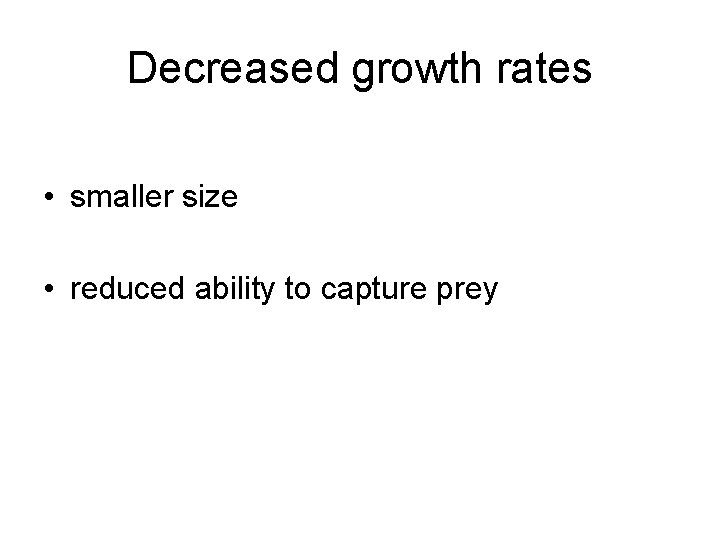 Decreased growth rates • smaller size • reduced ability to capture prey 