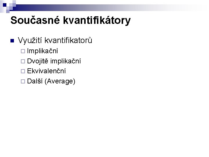 Současné kvantifikátory n Využití kvantifikatorů ¨ Implikační ¨ Dvojitě implikační ¨ Ekvivalenční ¨ Další