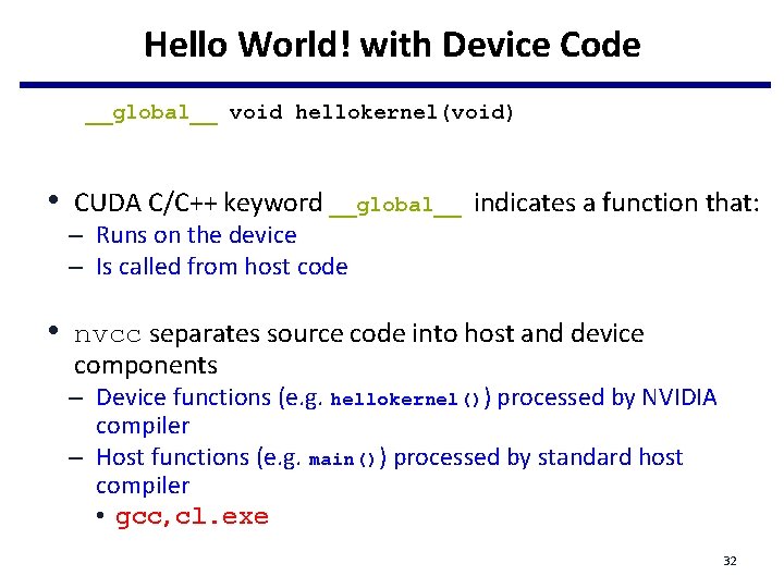 Hello World! with Device Code __global__ void hellokernel(void) • CUDA C/C++ keyword __global__ indicates Hello World! with Device Code __global__ void hellokernel(void) • CUDA C/C++ keyword __global__ indicates