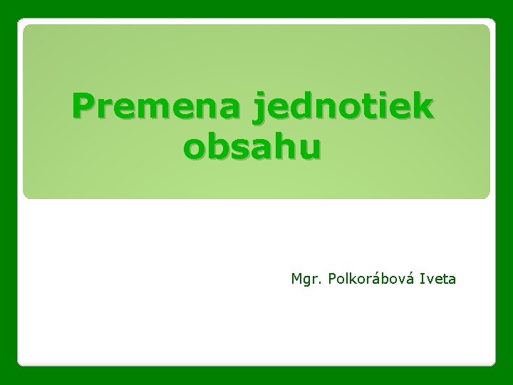 Premena jednotiek obsahu Mgr. Polkorábová Iveta 