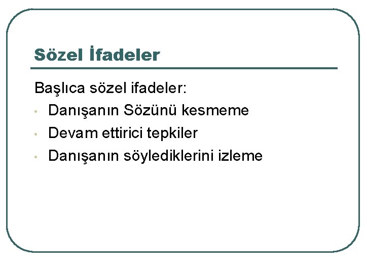 Sözel İfadeler Başlıca sözel ifadeler: • Danışanın Sözünü kesmeme • Devam ettirici tepkiler •