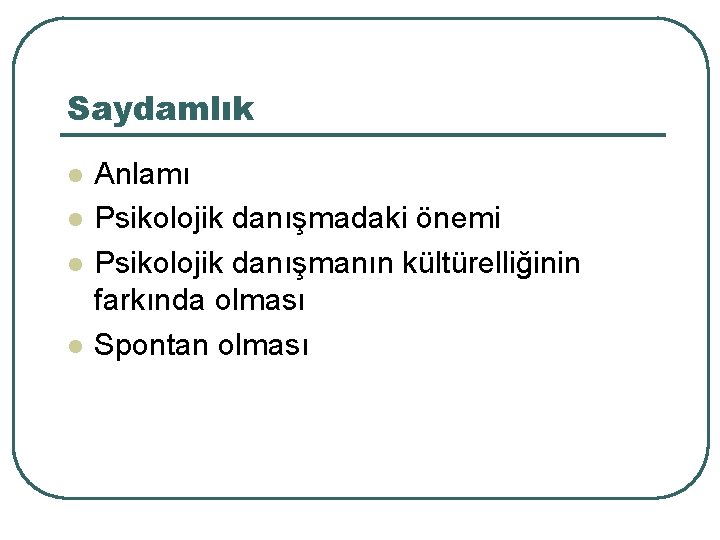 Saydamlık l l Anlamı Psikolojik danışmadaki önemi Psikolojik danışmanın kültürelliğinin farkında olması Spontan olması