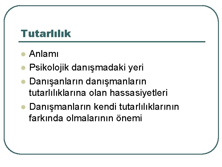 Tutarlılık l l Anlamı Psikolojik danışmadaki yeri Danışanların danışmanların tutarlılıklarına olan hassasiyetleri Danışmanların kendi