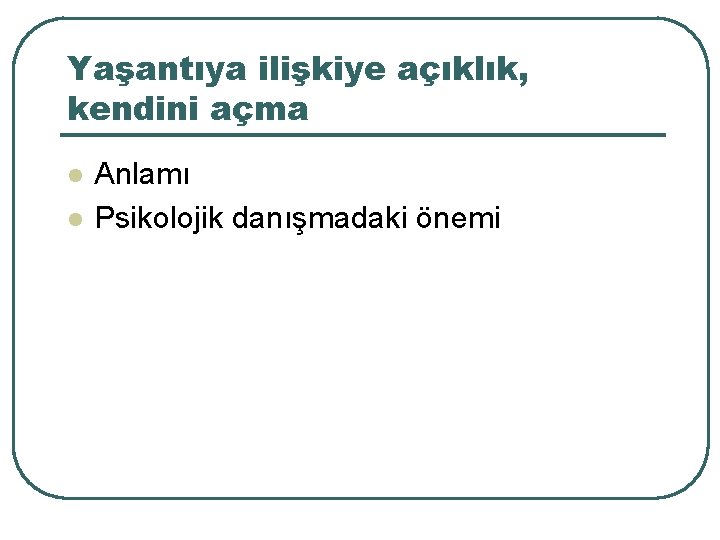 Yaşantıya ilişkiye açıklık, kendini açma l l Anlamı Psikolojik danışmadaki önemi 