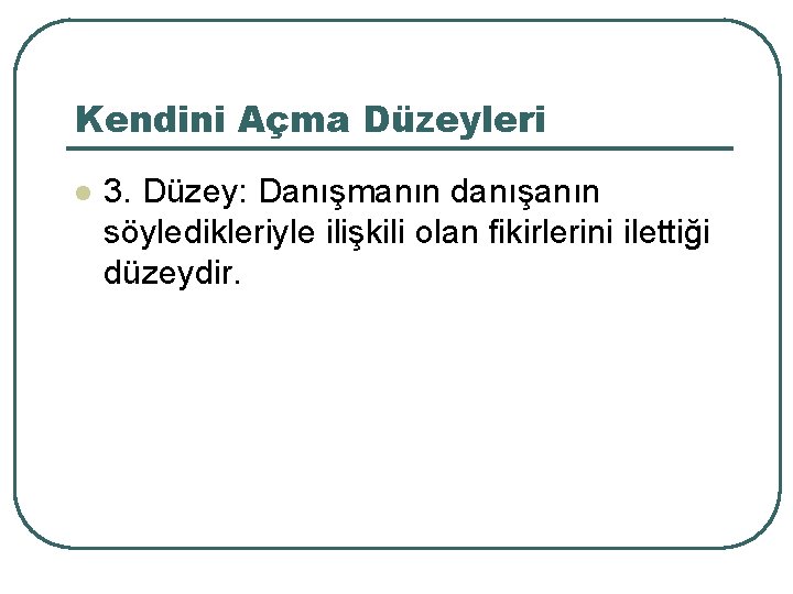 Kendini Açma Düzeyleri l 3. Düzey: Danışmanın danışanın söyledikleriyle ilişkili olan fikirlerini ilettiği düzeydir.