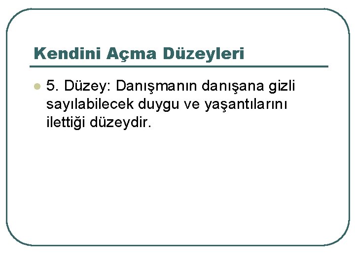 Kendini Açma Düzeyleri l 5. Düzey: Danışmanın danışana gizli sayılabilecek duygu ve yaşantılarını ilettiği