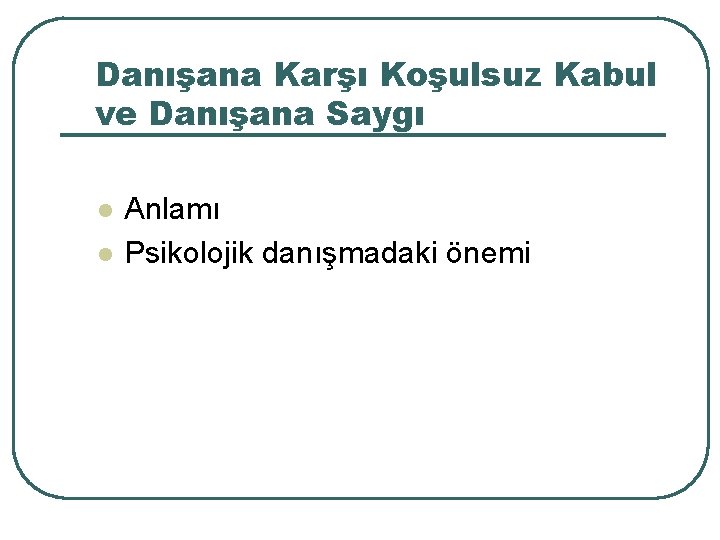 Danışana Karşı Koşulsuz Kabul ve Danışana Saygı l l Anlamı Psikolojik danışmadaki önemi 