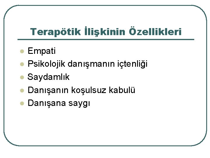 Terapötik İlişkinin Özellikleri l l l Empati Psikolojik danışmanın içtenliği Saydamlık Danışanın koşulsuz kabulü