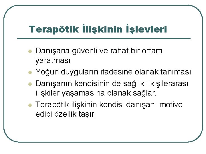 Terapötik İlişkinin İşlevleri l l Danışana güvenli ve rahat bir ortam yaratması Yoğun duyguların