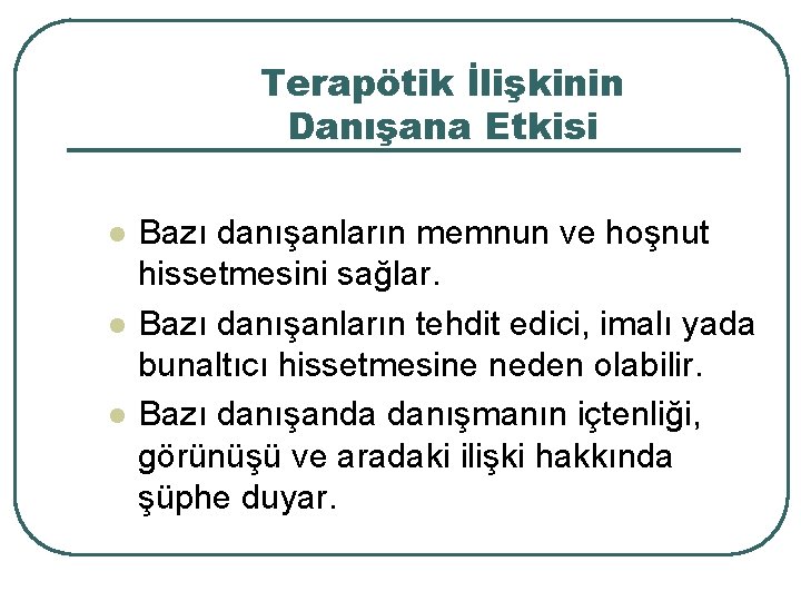 Terapötik İlişkinin Danışana Etkisi l l l Bazı danışanların memnun ve hoşnut hissetmesini sağlar.