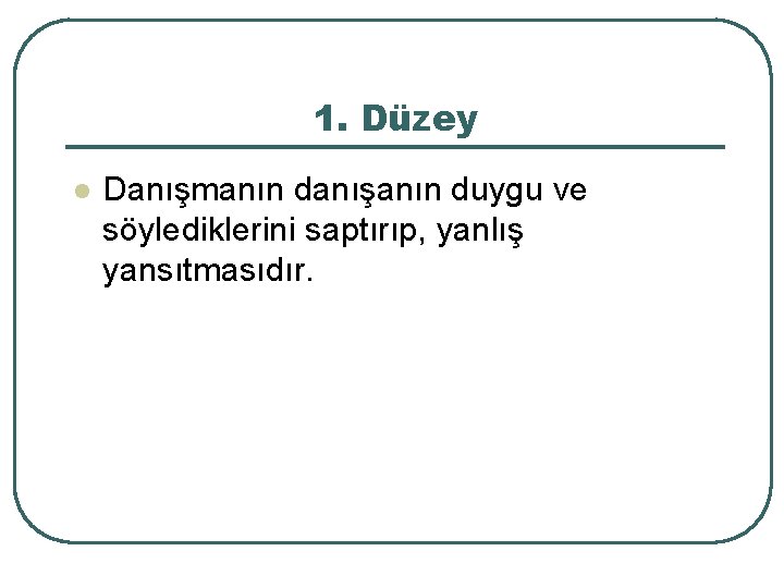 1. Düzey l Danışmanın danışanın duygu ve söylediklerini saptırıp, yanlış yansıtmasıdır. 