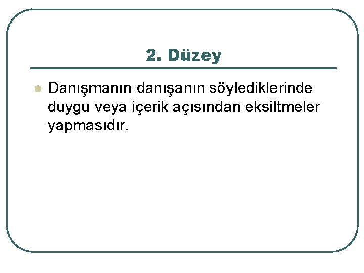 2. Düzey l Danışmanın danışanın söylediklerinde duygu veya içerik açısından eksiltmeler yapmasıdır. 