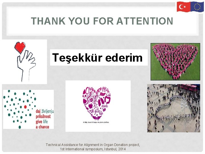 THANK YOU FOR ATTENTION Teşekkür ederim Technical Assistance for Alignment in Organ Donation project, THANK YOU FOR ATTENTION Teşekkür ederim Technical Assistance for Alignment in Organ Donation project,