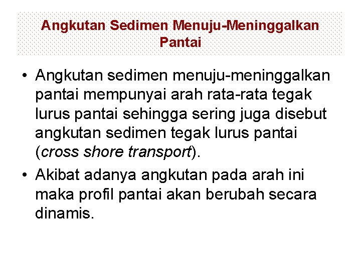 Angkutan Sedimen Menuju-Meninggalkan Pantai • Angkutan sedimen menuju-meninggalkan pantai mempunyai arah rata-rata tegak lurus