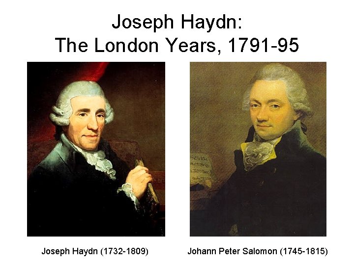 Joseph Haydn: The London Years, 1791 -95 Joseph Haydn (1732 -1809) Johann Peter Salomon