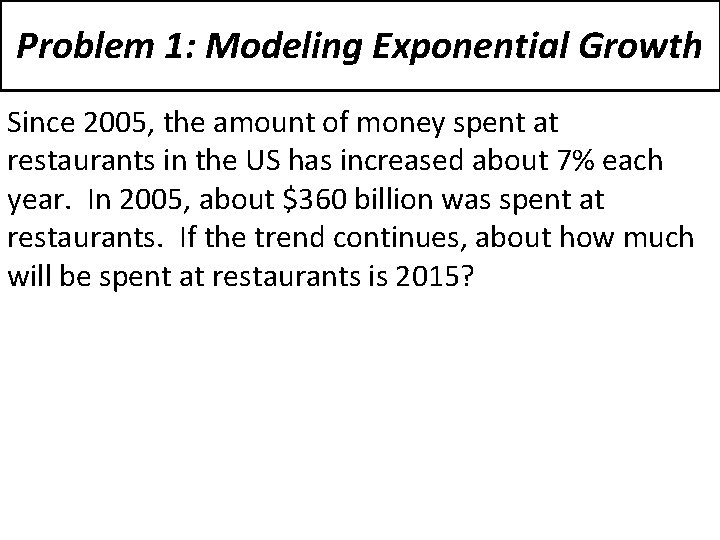 Problem 1: Modeling Exponential Growth Since 2005, the amount of money spent at restaurants