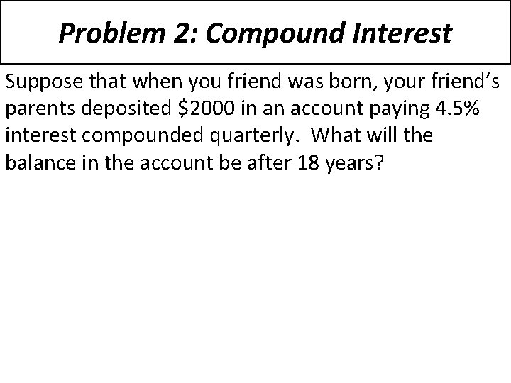 Problem 2: Compound Interest Suppose that when you friend was born, your friend’s parents