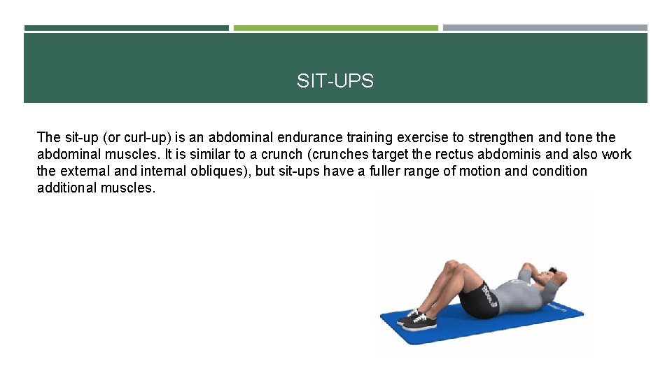 SIT-UPS The sit-up (or curl-up) is an abdominal endurance training exercise to strengthen and