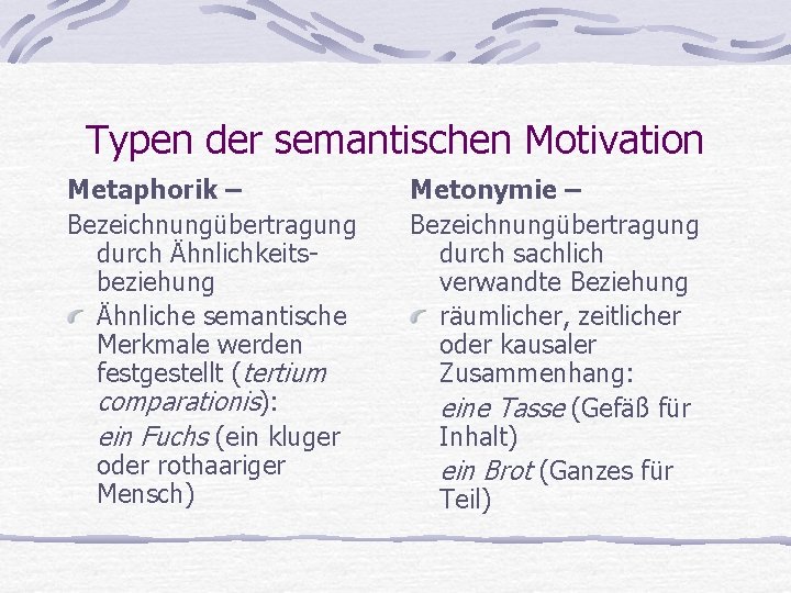 Typen der semantischen Motivation Metaphorik – Bezeichnungübertragung durch Ähnlichkeitsbeziehung Ähnliche semantische Merkmale werden festgestellt