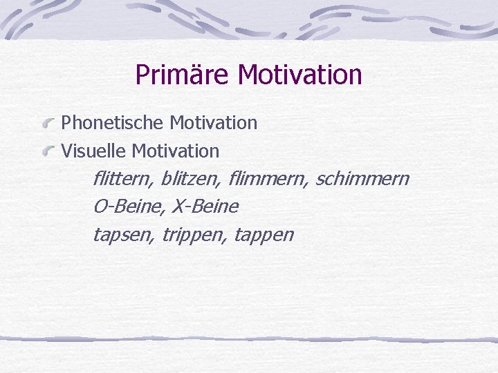 Primäre Motivation Phonetische Motivation Visuelle Motivation flittern, blitzen, flimmern, schimmern O-Beine, X-Beine tapsen, trippen,