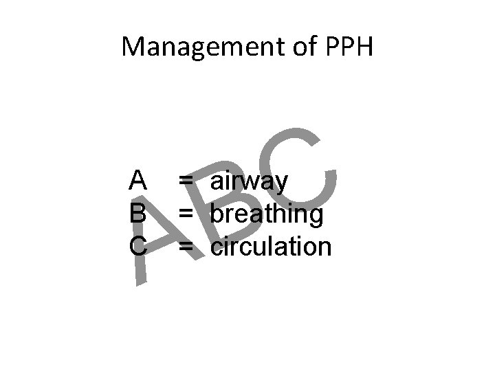 Management of PPH A B C C B = airway = breathing = circulation Management of PPH A B C C B = airway = breathing = circulation