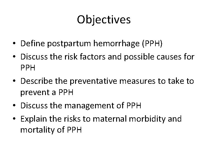 Objectives • Define postpartum hemorrhage (PPH) • Discuss the risk factors and possible causes Objectives • Define postpartum hemorrhage (PPH) • Discuss the risk factors and possible causes