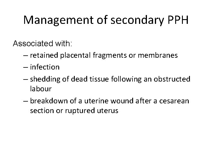 Management of secondary PPH Associated with: – retained placental fragments or membranes – infection Management of secondary PPH Associated with: – retained placental fragments or membranes – infection
