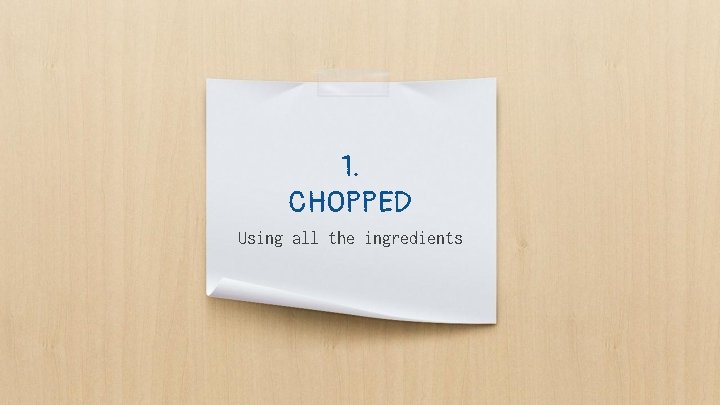1. CHOPPED Using all the ingredients 1. CHOPPED Using all the ingredients