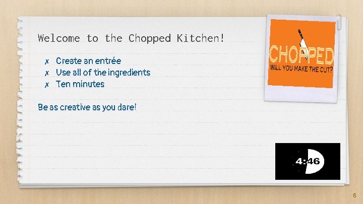 Welcome to the Chopped Kitchen! ✗ ✗ ✗ Create an entrée Use all of Welcome to the Chopped Kitchen! ✗ ✗ ✗ Create an entrée Use all of