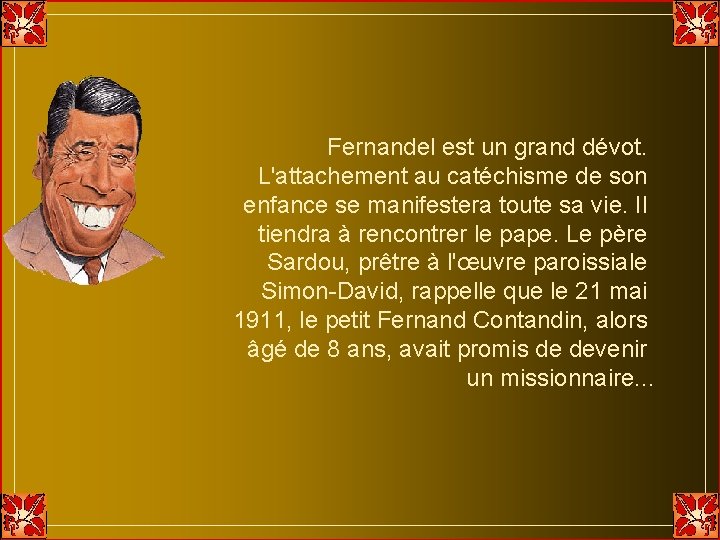 Fernandel est un grand dévot. L'attachement au catéchisme de son enfance se manifestera toute Fernandel est un grand dévot. L'attachement au catéchisme de son enfance se manifestera toute