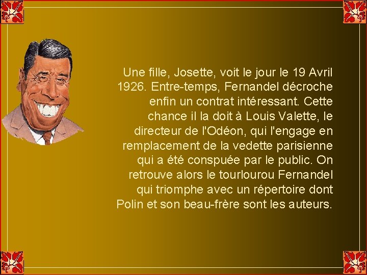 Une fille, Josette, voit le jour le 19 Avril 1926. Entre-temps, Fernandel décroche enfin Une fille, Josette, voit le jour le 19 Avril 1926. Entre-temps, Fernandel décroche enfin