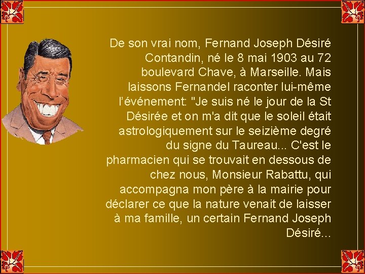 De son vrai nom, Fernand Joseph Désiré Contandin, né le 8 mai 1903 au De son vrai nom, Fernand Joseph Désiré Contandin, né le 8 mai 1903 au