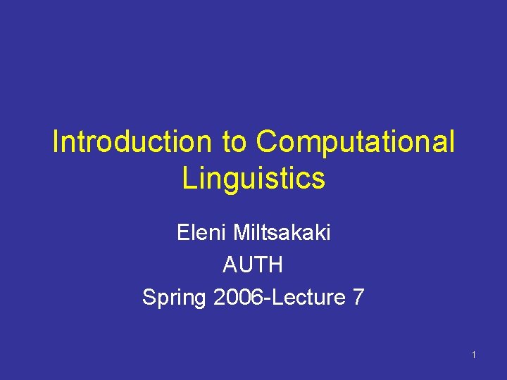 Introduction to Computational Linguistics Eleni Miltsakaki AUTH Spring 2006 -Lecture 7 1 