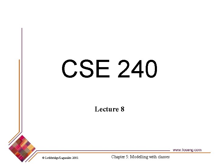 CSE 240 Lecture 8 © Lethbridge/Laganière 2001 Chapter 5: Modelling with classes 