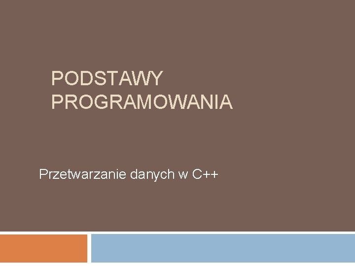 PODSTAWY PROGRAMOWANIA Przetwarzanie danych w C++ 